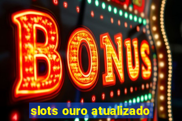 slots ouro atualizado