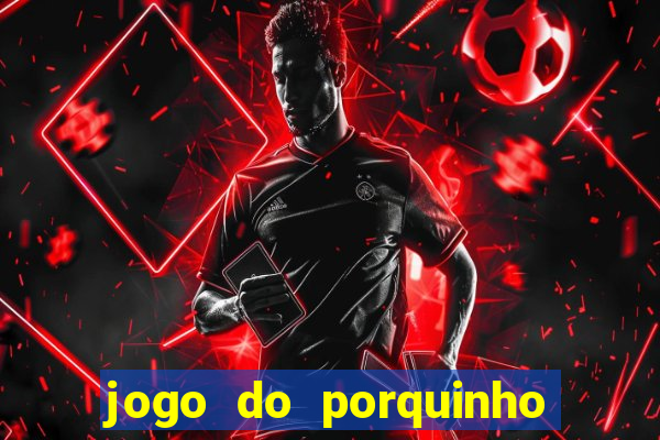 jogo do porquinho que ganha dinheiro