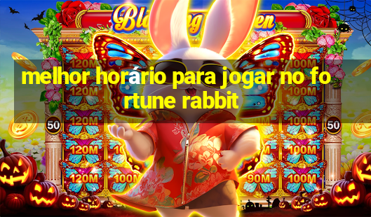 melhor horário para jogar no fortune rabbit