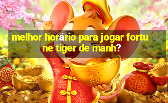 melhor horário para jogar fortune tiger de manh?