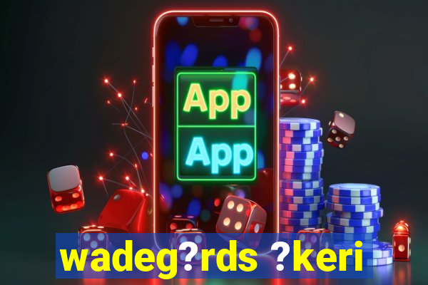 wadeg?rds ?keri