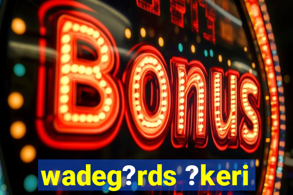 wadeg?rds ?keri