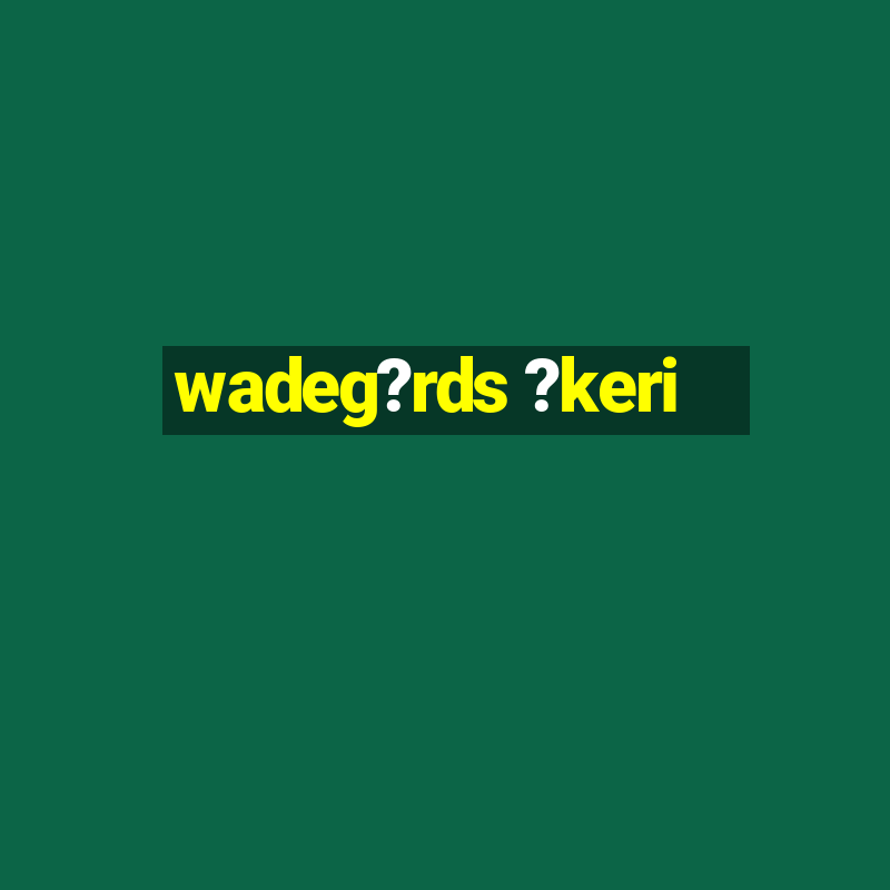 wadeg?rds ?keri