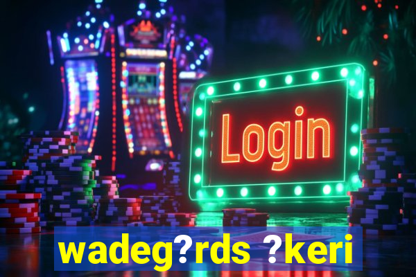 wadeg?rds ?keri