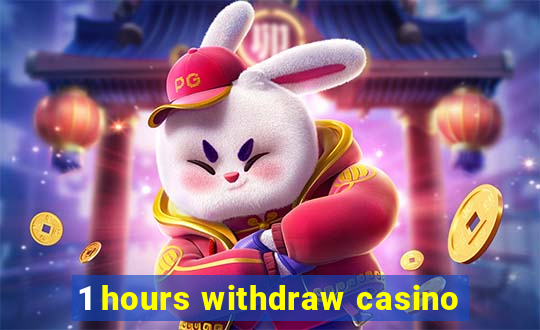 1 hours withdraw casino