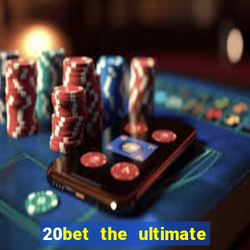 20bet the ultimate online casino site for