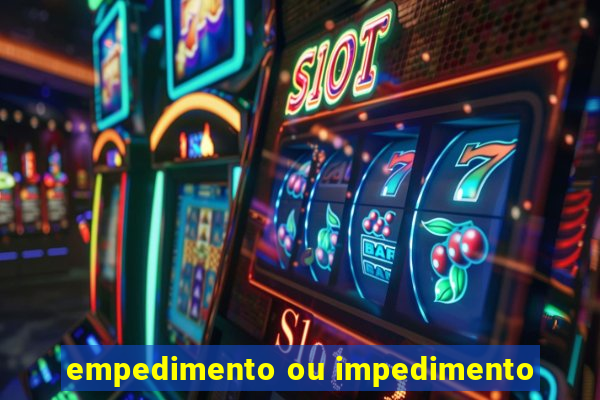 empedimento ou impedimento