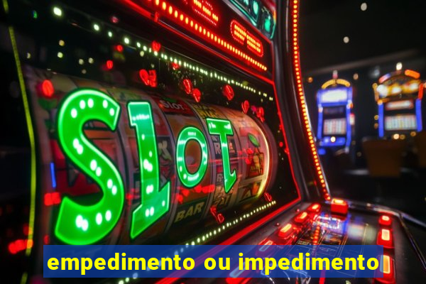 empedimento ou impedimento