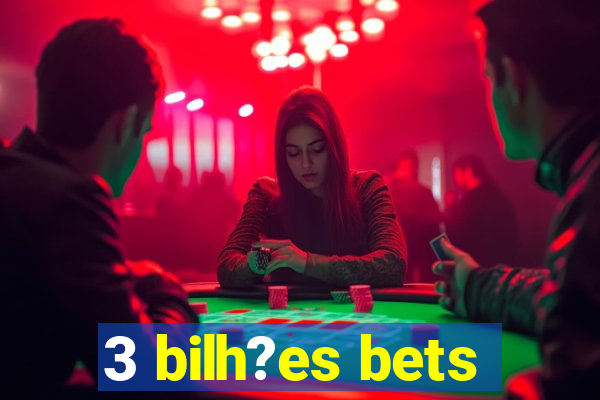 3 bilh?es bets