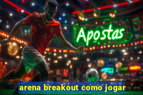 arena breakout como jogar