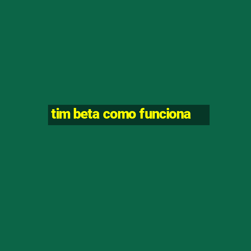 tim beta como funciona