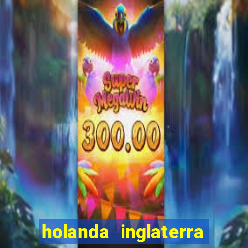 holanda inglaterra onde assistir