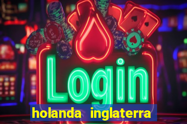 holanda inglaterra onde assistir