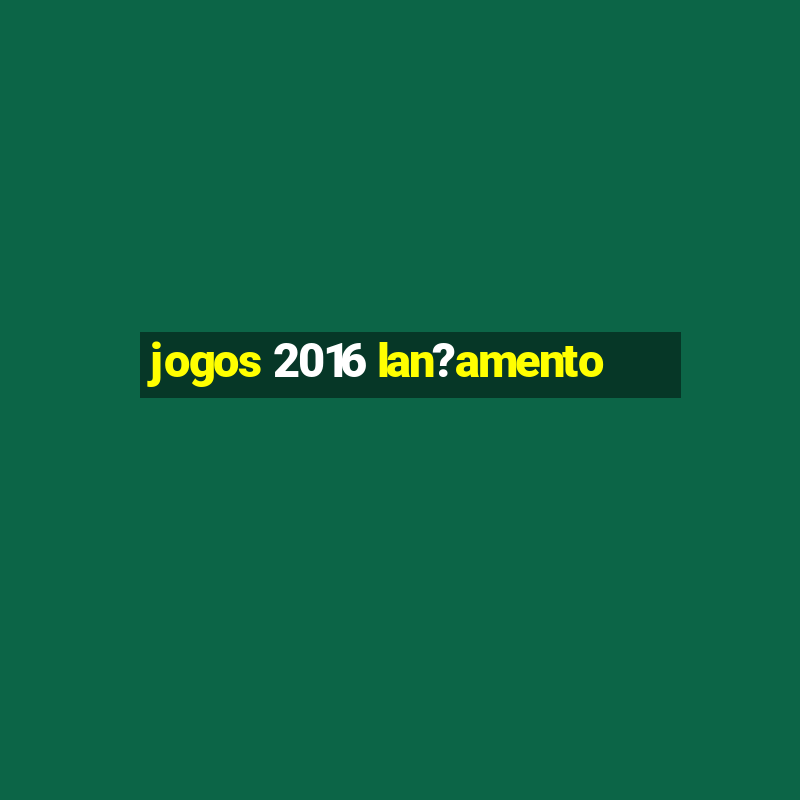 jogos 2016 lan?amento