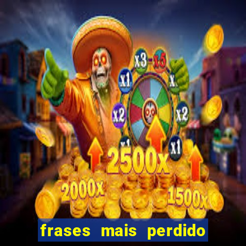 frases mais perdido que surdo em bingo