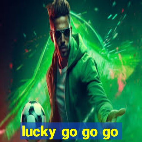 lucky go go go