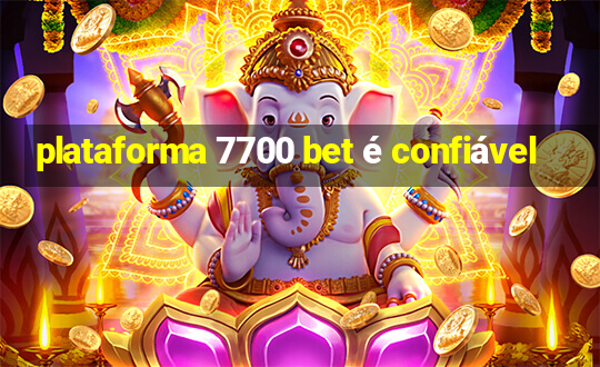 plataforma 7700 bet é confiável