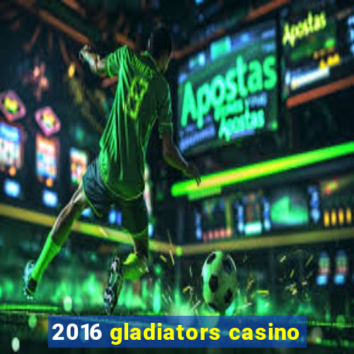 2016 gladiators casino