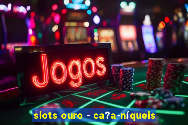 slots ouro - ca?a-níqueis