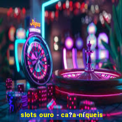 slots ouro - ca?a-níqueis