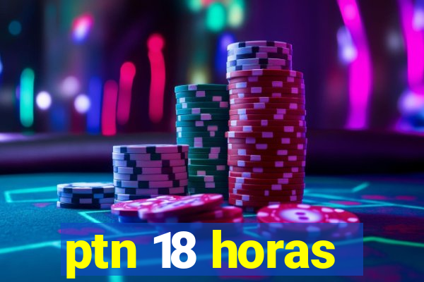 ptn 18 horas