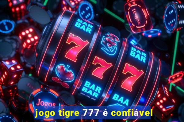 jogo tigre 777 é confiável