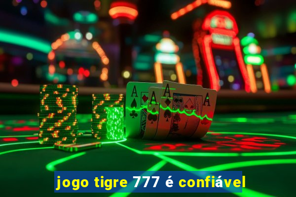 jogo tigre 777 é confiável