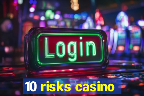 10 risks casino