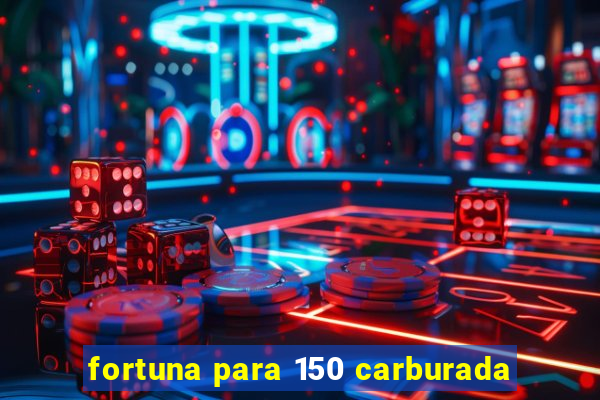 fortuna para 150 carburada