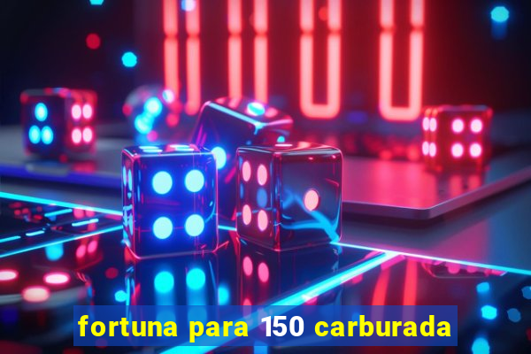 fortuna para 150 carburada