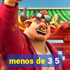 menos de 3 5