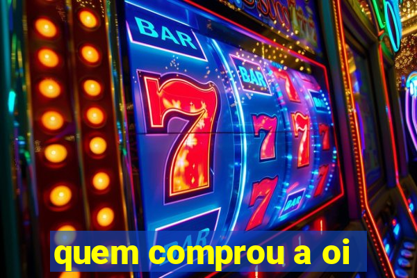 quem comprou a oi