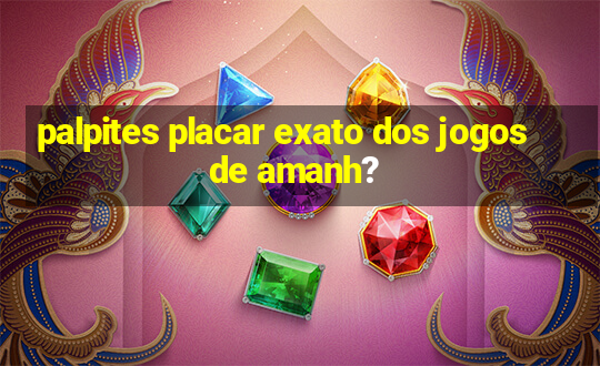 palpites placar exato dos jogos de amanh?