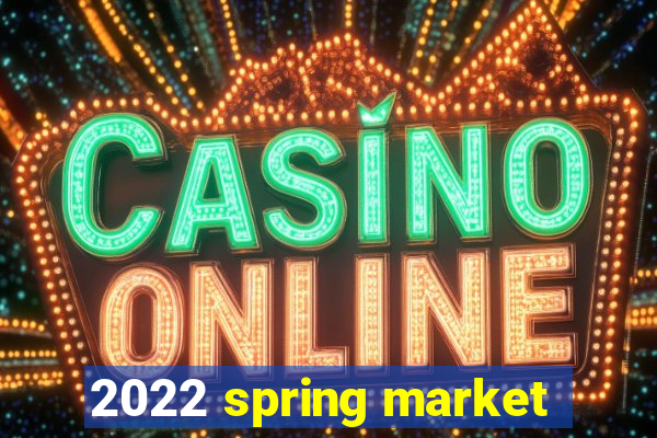 2022 spring market