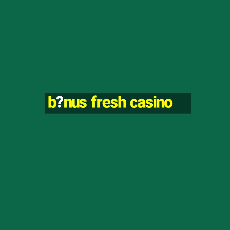 b?nus fresh casino