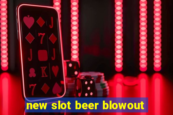 new slot beer blowout