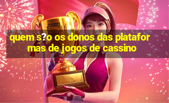 quem s?o os donos das plataformas de jogos de cassino