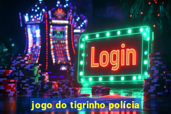 jogo do tigrinho polícia