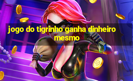 jogo do tigrinho ganha dinheiro mesmo