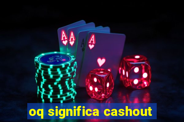 oq significa cashout