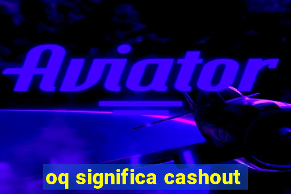 oq significa cashout