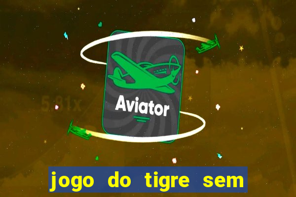 jogo do tigre sem depósito inicial