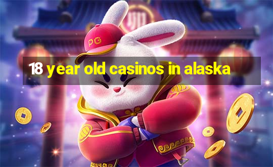 18 year old casinos in alaska