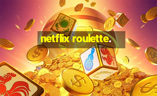 netflix roulette.