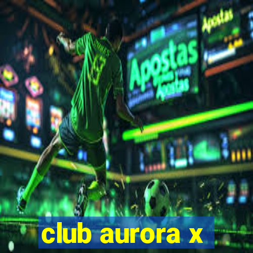 club aurora x