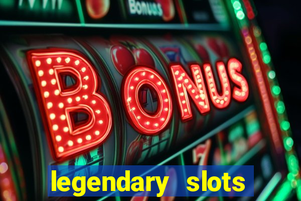 legendary slots casino games