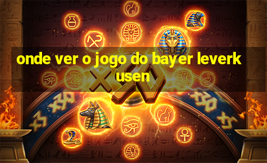 onde ver o jogo do bayer leverkusen