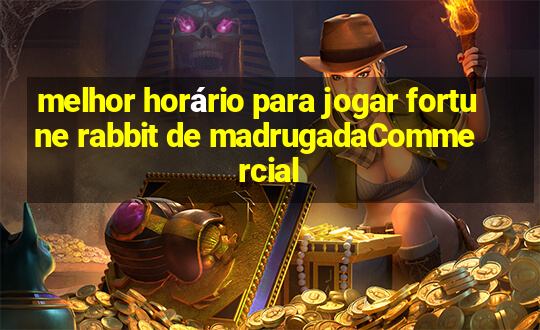 melhor horário para jogar fortune rabbit de madrugadaCommercial