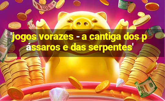 'jogos vorazes - a cantiga dos pássaros e das serpentes'