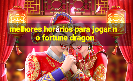 melhores horários para jogar no fortune dragon